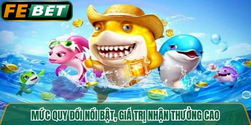 Mức quy đổi nổi bật, giá trị nhận thưởng cao