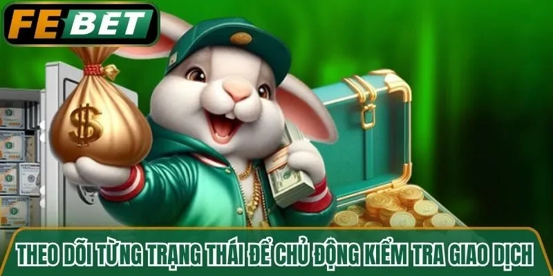 Theo dõi từng trạng thái để chủ động kiểm tra giao dịch